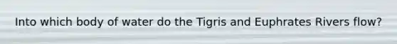 Into which body of water do the Tigris and Euphrates Rivers flow?