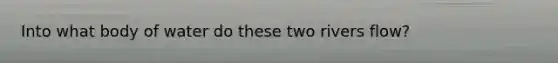 Into what body of water do these two rivers flow?