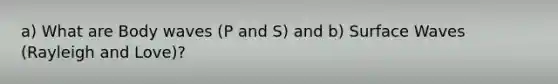 a) What are Body waves (P and S) and b) Surface Waves (Rayleigh and Love)?