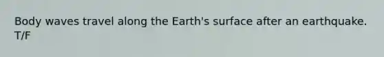 Body waves travel along the Earth's surface after an earthquake. T/F