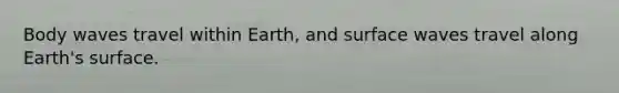 Body waves travel within Earth, and surface waves travel along Earth's surface.