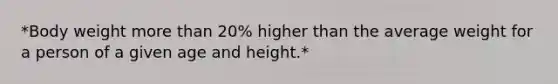 *Body weight more than 20% higher than the average weight for a person of a given age and height.*