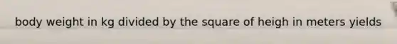 body weight in kg divided by the square of heigh in meters yields