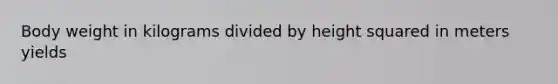 Body weight in kilograms divided by height squared in meters yields