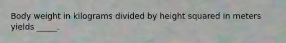 Body weight in kilograms divided by height squared in meters yields _____.