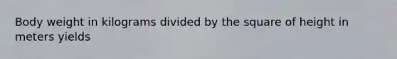 Body weight in kilograms divided by the square of height in meters yields
