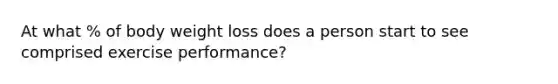 At what % of body weight loss does a person start to see comprised exercise performance?