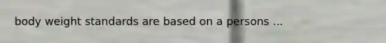 body weight standards are based on a persons ...
