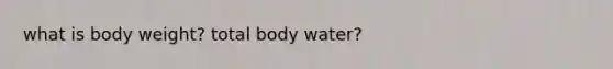 what is body weight? total body water?