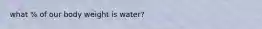 what % of our body weight is water?