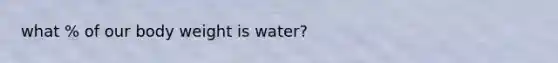 what % of our body weight is water?