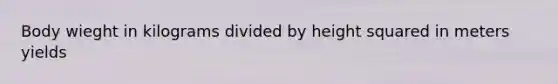 Body wieght in kilograms divided by height squared in meters yields