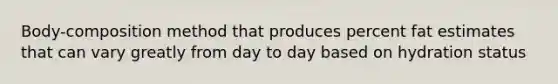 Body-composition method that produces percent fat estimates that can vary greatly from day to day based on hydration status