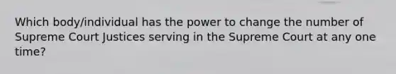 Which body/individual has the power to change the number of Supreme Court Justices serving in the Supreme Court at any one time?