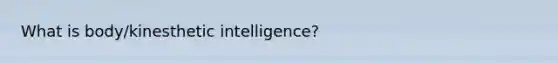 What is body/kinesthetic intelligence?