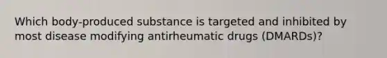 Which body-produced substance is targeted and inhibited by most disease modifying antirheumatic drugs (DMARDs)?