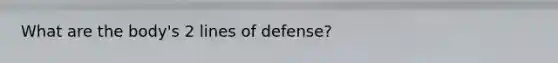 What are the body's 2 lines of defense?