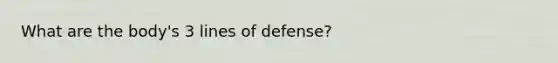 What are the body's 3 lines of defense?