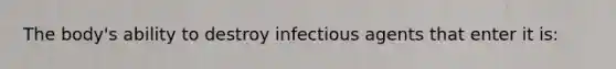 The body's ability to destroy infectious agents that enter it is: