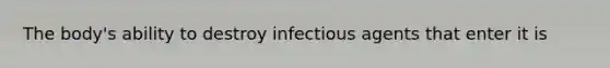 The body's ability to destroy infectious agents that enter it is