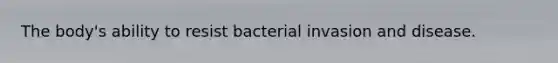 The body's ability to resist bacterial invasion and disease.