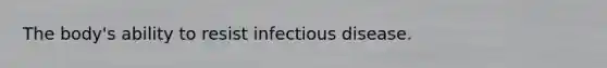 The body's ability to resist infectious disease.