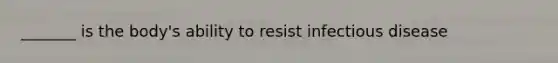 _______ is the body's ability to resist infectious disease