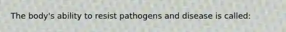 The body's ability to resist pathogens and disease is called: