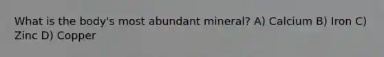 What is the body's most abundant mineral? A) Calcium B) Iron C) Zinc D) Copper