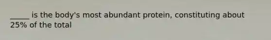 _____ is the body's most abundant protein, constituting about 25% of the total