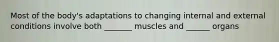 Most of the body's adaptations to changing internal and external conditions involve both _______ muscles and ______ organs