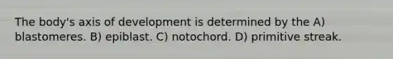 The body's axis of development is determined by the A) blastomeres. B) epiblast. C) notochord. D) primitive streak.