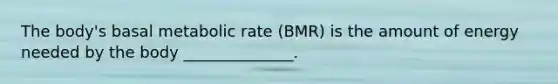 The body's basal metabolic rate (BMR) is the amount of energy needed by the body ______________.