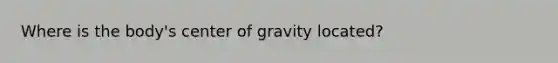 Where is the body's center of gravity located?