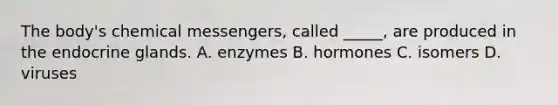 The body's chemical messengers, called _____, are produced in the endocrine glands. A. enzymes B. hormones C. isomers D. viruses