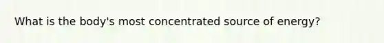 What is the body's most concentrated source of energy?
