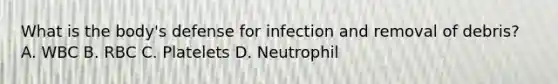 What is the body's defense for infection and removal of debris? A. WBC B. RBC C. Platelets D. Neutrophil