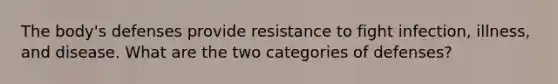 The body's defenses provide resistance to fight infection, illness, and disease. What are the two categories of defenses?