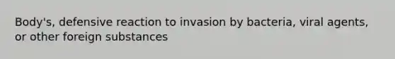 Body's, defensive reaction to invasion by bacteria, viral agents, or other foreign substances