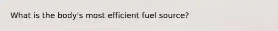 What is the body's most efficient fuel source?