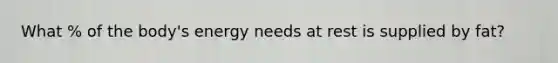 What % of the body's energy needs at rest is supplied by fat?