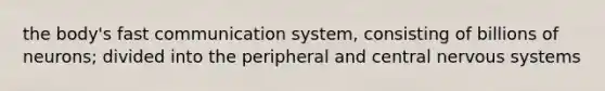 the body's fast communication system, consisting of billions of neurons; divided into the peripheral and central nervous systems