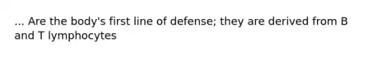 ... Are the body's first line of defense; they are derived from B and T lymphocytes