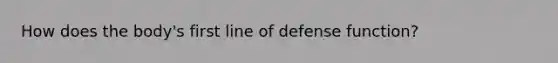 How does the body's first line of defense function?