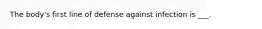 The body's first line of defense against infection is ___.