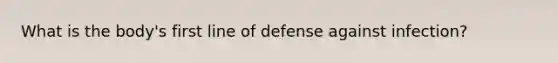 What is the body's first line of defense against infection?