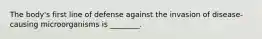 The body's first line of defense against the invasion of disease-causing microorganisms is ________.