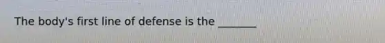 The body's first line of defense is the _______