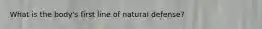 What is the body's first line of natural defense?