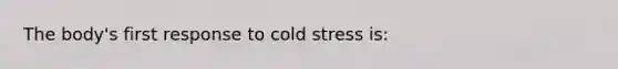 The body's first response to cold stress is: